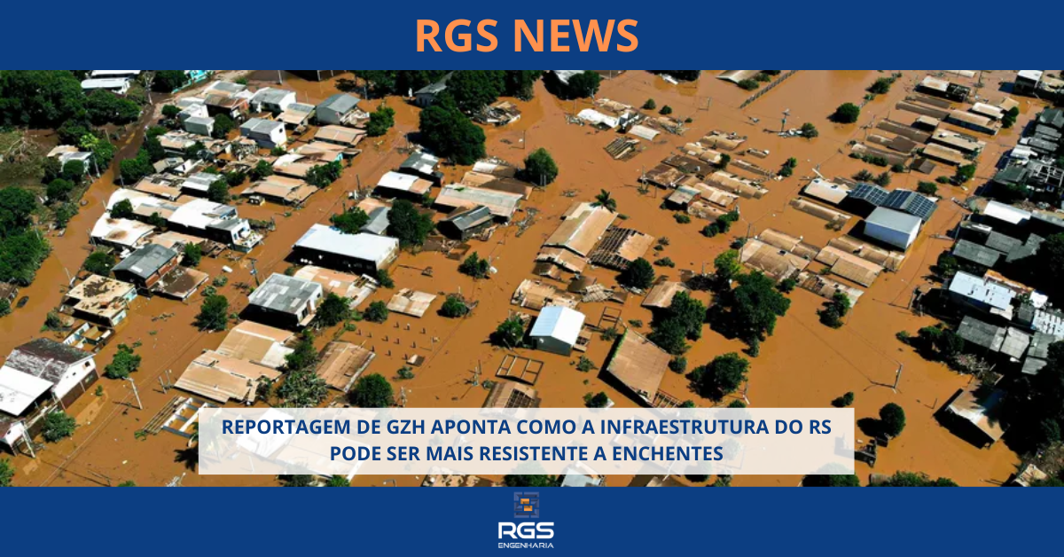 REPORTAGEM DE GZH APONTA COMO A INFRAESTRUTURA DO RS PODE SER MAIS RESISTENTE A ENCHENTES